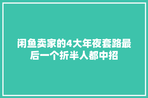 闲鱼卖家的4大年夜套路最后一个折半人都中招