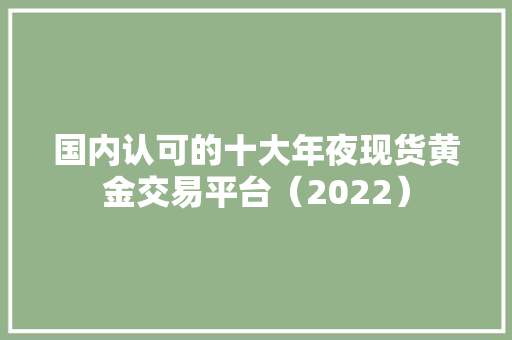 国内认可的十大年夜现货黄金交易平台（2022）