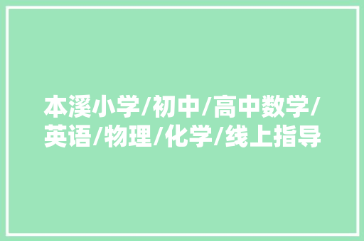 本溪小学/初中/高中数学/英语/物理/化学/线上指导班哪家好？