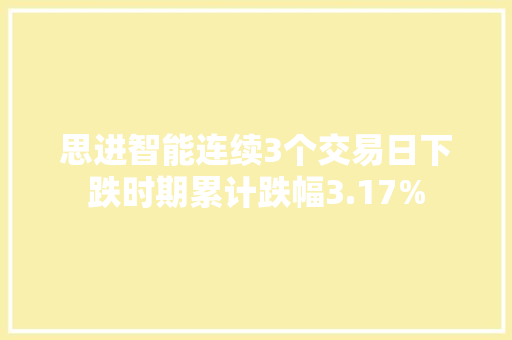 思进智能连续3个交易日下跌时期累计跌幅3.17%