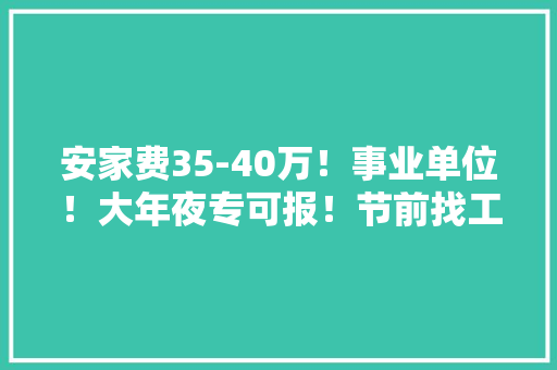 安家费35-40万！事业单位！大年夜专可报！节前找工作这波不能错过