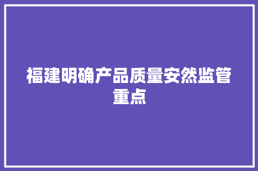 福建明确产品质量安然监管重点