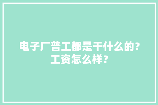 电子厂普工都是干什么的？工资怎么样？