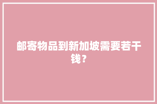 邮寄物品到新加坡需要若干钱？
