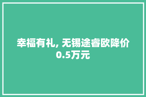 幸福有礼, 无锡途睿欧降价0.5万元