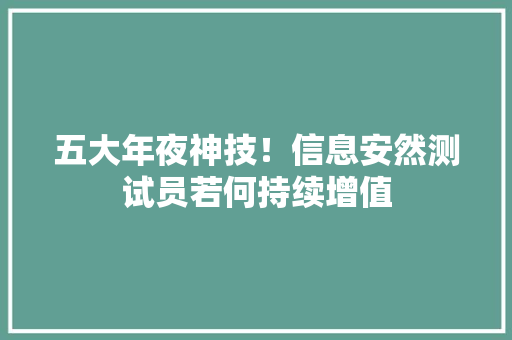 五大年夜神技！信息安然测试员若何持续增值