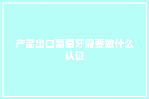 产品出口葡萄牙需要做什么认证