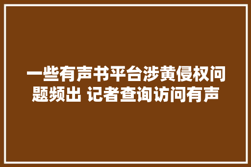 一些有声书平台涉黄侵权问题频出 记者查询访问有声书市场乱象