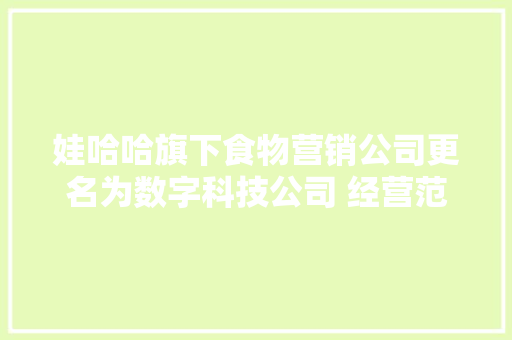 娃哈哈旗下食物营销公司更名为数字科技公司 经营范围新增商城收集平台技能做事