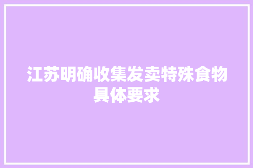 江苏明确收集发卖特殊食物具体要求