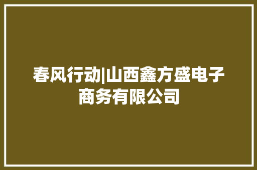 春风行动|山西鑫方盛电子商务有限公司