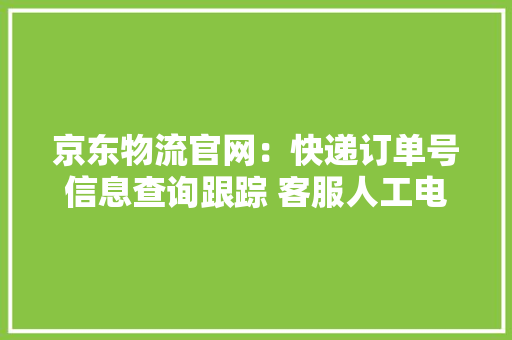 京东物流官网：快递订单号信息查询跟踪 客服人工电话号码