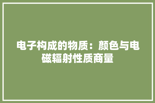 电子构成的物质：颜色与电磁辐射性质商量
