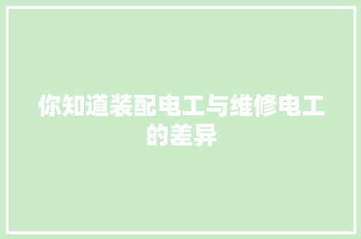 你知道装配电工与维修电工的差异