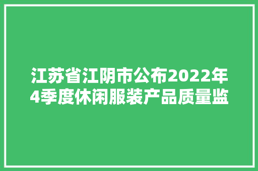 江苏省江阴市公布2022年4季度休闲服装产品质量监督抽查考验结果