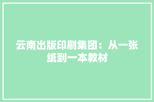 云南出版印刷集团：从一张纸到一本教材