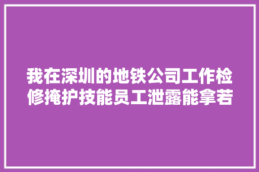 我在深圳的地铁公司工作检修掩护技能员工泄露能拿若干收入