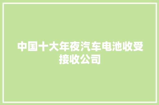 中国十大年夜汽车电池收受接收公司