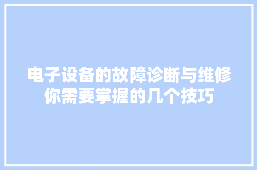 电子设备的故障诊断与维修你需要掌握的几个技巧