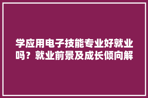 学应用电子技能专业好就业吗？就业前景及成长倾向解析