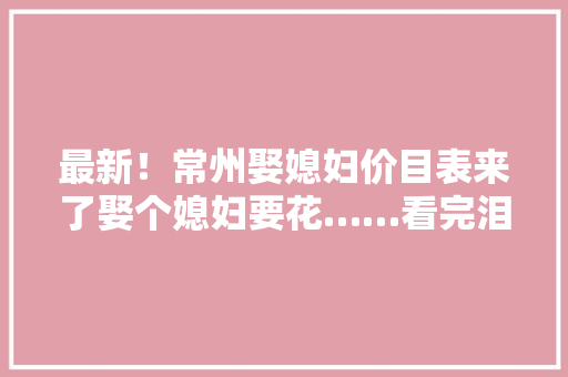 最新！常州娶媳妇价目表来了娶个媳妇要花……看完泪奔！
