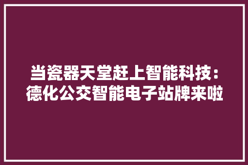 当瓷器天堂赶上智能科技：德化公交智能电子站牌来啦！