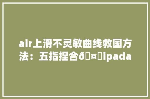 air上滑不灵敏曲线救国方法：五指捏合🤌ipadairipadpro