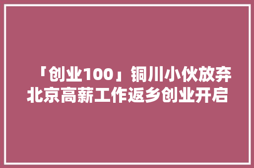 「创业100」铜川小伙放弃北京高薪工作返乡创业开启人工智能之路