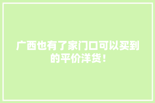 广西也有了家门口可以买到的平价洋货！