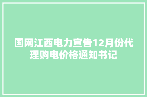 国网江西电力宣告12月份代理购电价格通知书记
