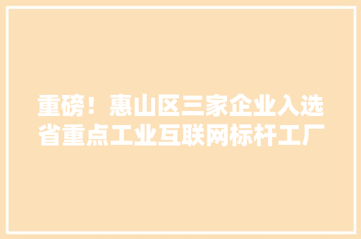 重磅！惠山区三家企业入选省重点工业互联网标杆工厂 重磅！惠山区三家企业入选省重点工业互联网标杆工厂 智能科技