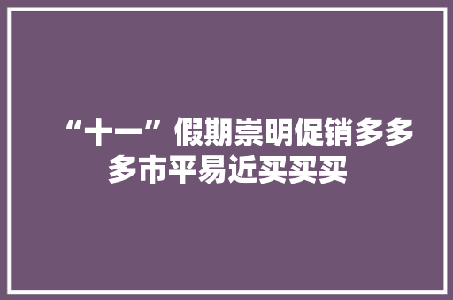 “十一”假期崇明促销多多多市平易近买买买