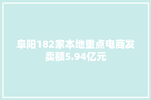 阜阳182家本地重点电商发卖额5.94亿元 阜阳182家本地重点电商发卖额5.94亿元 智能科技