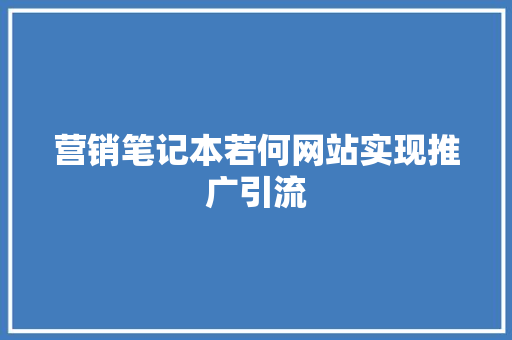 营销笔记本若何网站实现推广引流