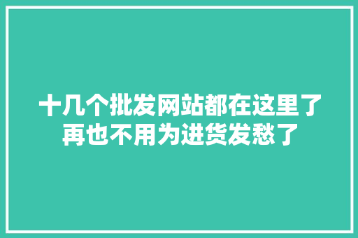 十几个批发网站都在这里了再也不用为进货发愁了