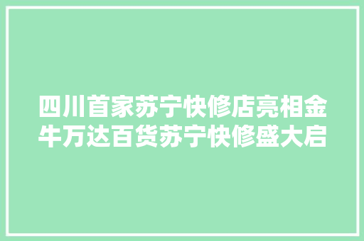 四川首家苏宁快修店亮相金牛万达百货苏宁快修盛大启动招商