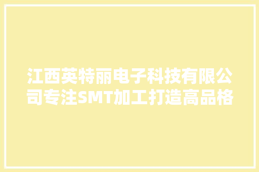 江西英特丽电子科技有限公司专注SMT加工打造高品格产品