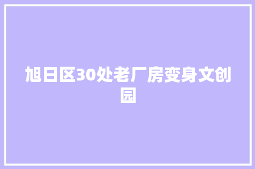 旭日区30处老厂房变身文创园