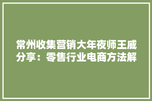 常州收集营销大年夜师王威分享：零售行业电商方法解密