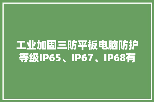 工业加固三防平板电脑防护等级IP65、IP67、IP68有什么差异？