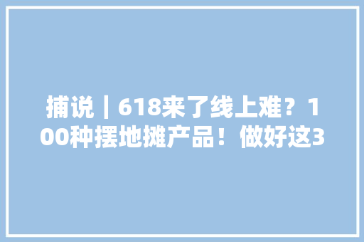 捕说｜618来了线上难？100种摆地摊产品！做好这3点日入500+