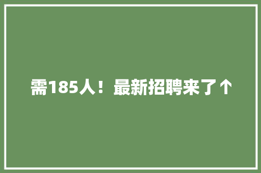 需185人！最新招聘来了↑