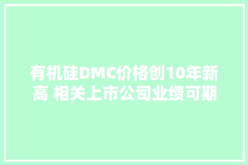 有机硅DMC价格创10年新高 相关上市公司业绩可期 有机硅DMC价格创10年新高 相关上市公司业绩可期 互联通信