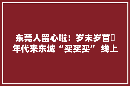 东莞人留心啦！岁末岁首年代来东城“买买买” 线上派送超百万元消费券 东莞人留心啦！岁末岁首年代来东城“买买买” 线上派送超百万元消费券 智能家居