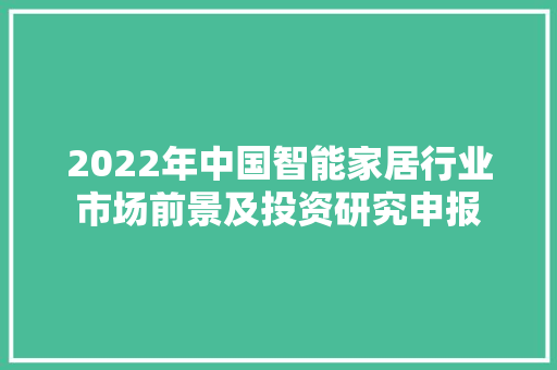 2022年中国智能家居行业市场前景及投资研究申报 2022年中国智能家居行业市场前景及投资研究申报 互联通信