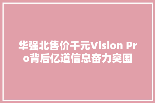 华强北售价千元Vision Pro背后亿道信息奋力突围 华强北售价千元Vision Pro背后亿道信息奋力突围 人工智能