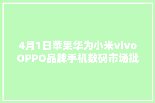 4月1日苹果华为小米vivoOPPO品牌手机数码市场批发报价参考