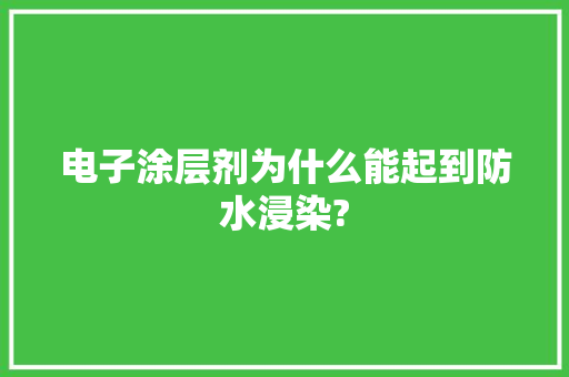 电子涂层剂为什么能起到防水浸染?
