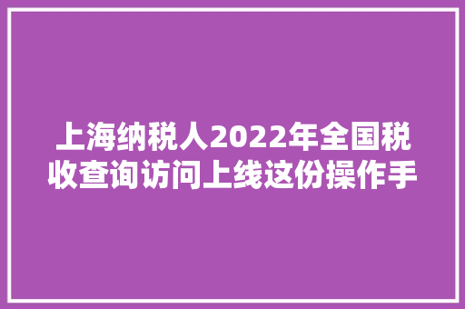 上海纳税人2022年全国税收查询访问上线这份操作手册请收好