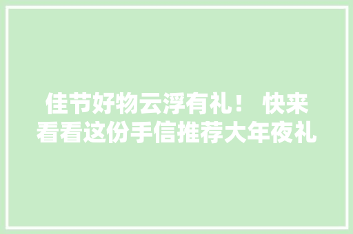 佳节好物云浮有礼！ 快来看看这份手信推荐大年夜礼包！